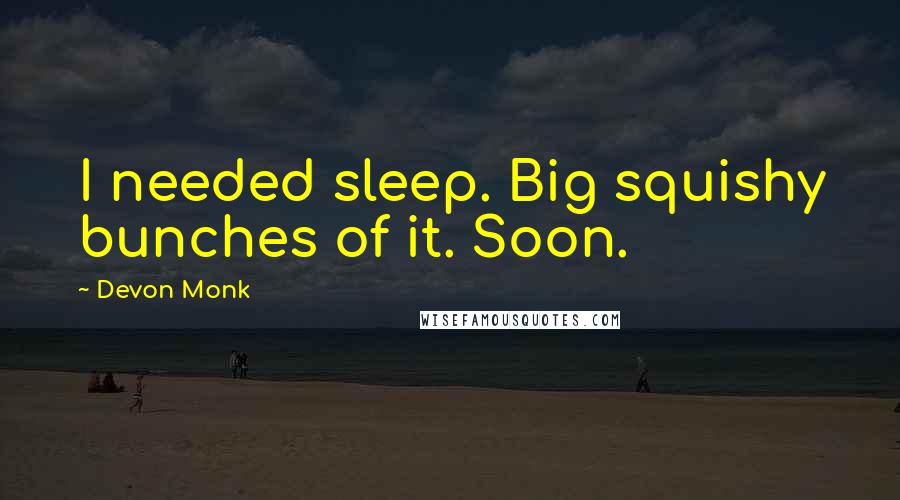 Devon Monk Quotes: I needed sleep. Big squishy bunches of it. Soon.