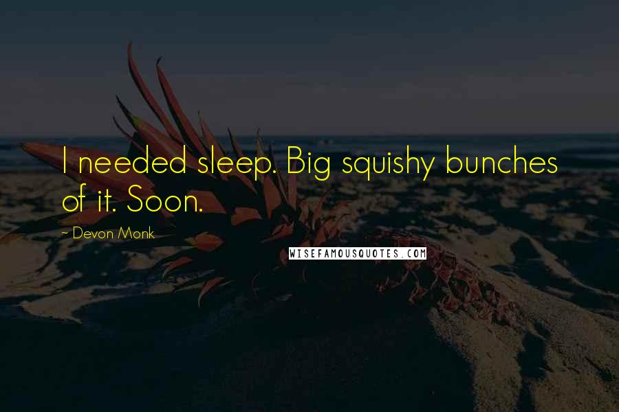 Devon Monk Quotes: I needed sleep. Big squishy bunches of it. Soon.