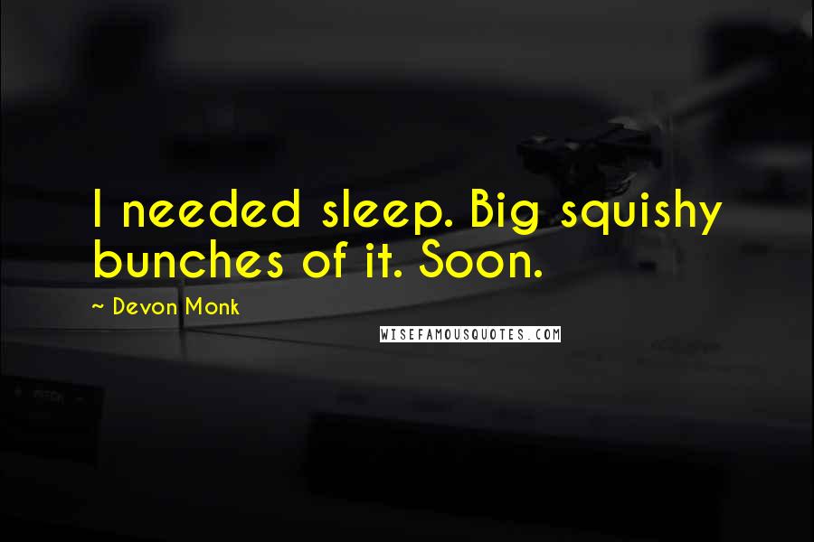 Devon Monk Quotes: I needed sleep. Big squishy bunches of it. Soon.