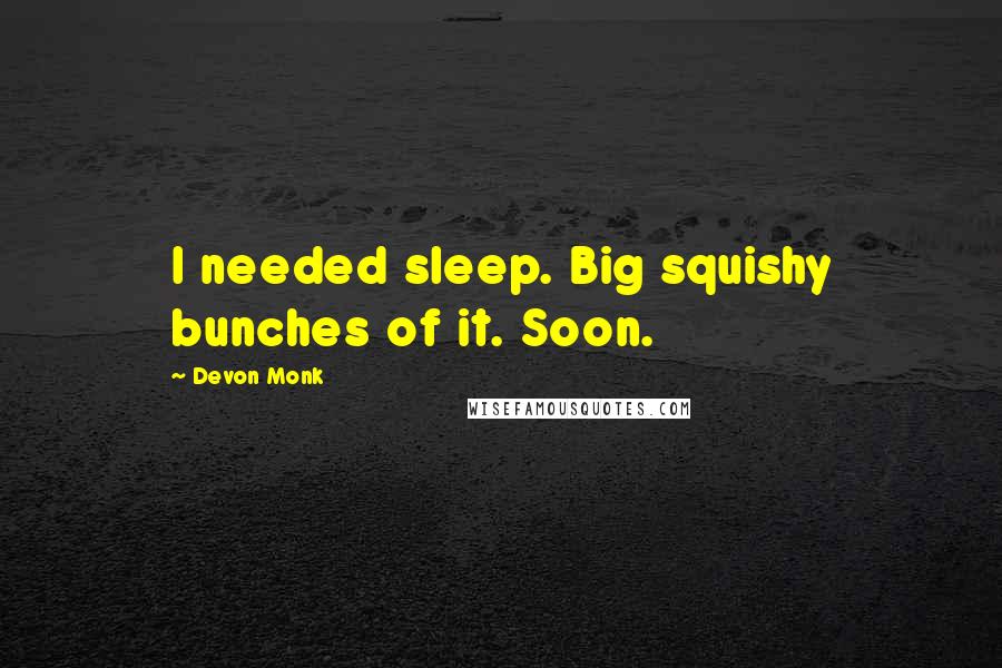 Devon Monk Quotes: I needed sleep. Big squishy bunches of it. Soon.