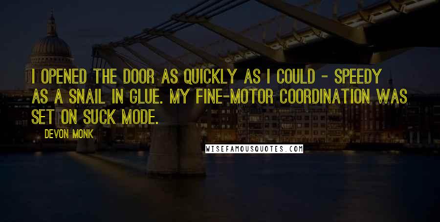 Devon Monk Quotes: I opened the door as quickly as I could - speedy as a snail in glue. My fine-motor coordination was set on suck mode.