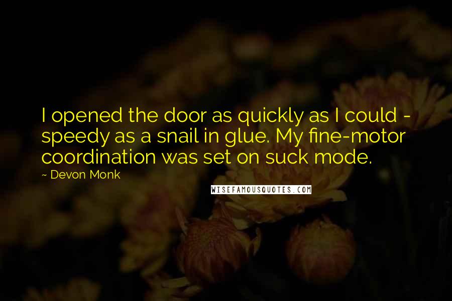 Devon Monk Quotes: I opened the door as quickly as I could - speedy as a snail in glue. My fine-motor coordination was set on suck mode.