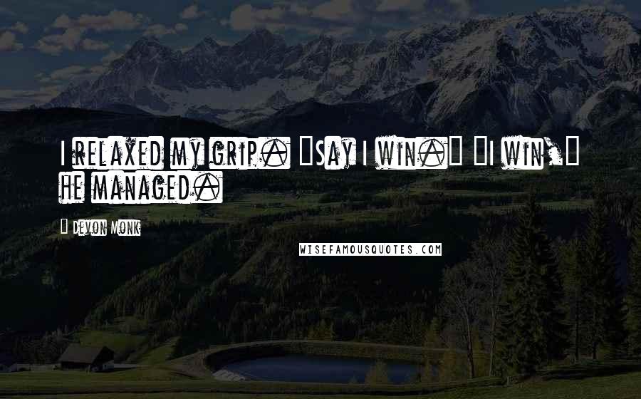 Devon Monk Quotes: I relaxed my grip. "Say I win." "I win," he managed.
