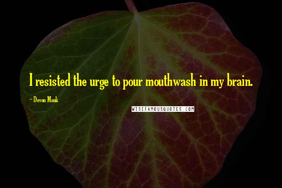 Devon Monk Quotes: I resisted the urge to pour mouthwash in my brain.