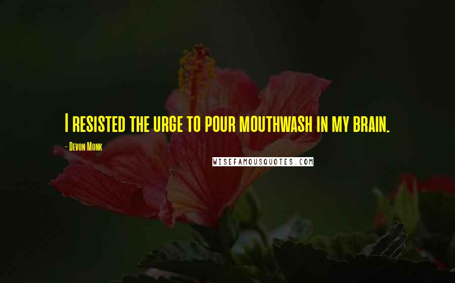 Devon Monk Quotes: I resisted the urge to pour mouthwash in my brain.