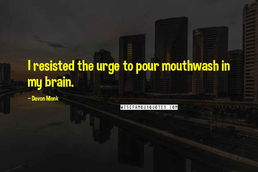 Devon Monk Quotes: I resisted the urge to pour mouthwash in my brain.
