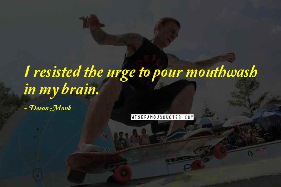 Devon Monk Quotes: I resisted the urge to pour mouthwash in my brain.