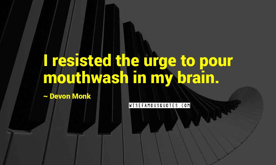 Devon Monk Quotes: I resisted the urge to pour mouthwash in my brain.