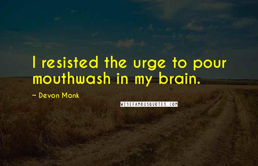 Devon Monk Quotes: I resisted the urge to pour mouthwash in my brain.