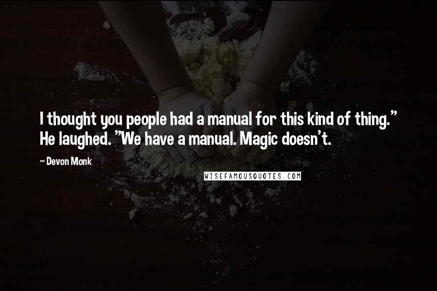 Devon Monk Quotes: I thought you people had a manual for this kind of thing." He laughed. "We have a manual. Magic doesn't.