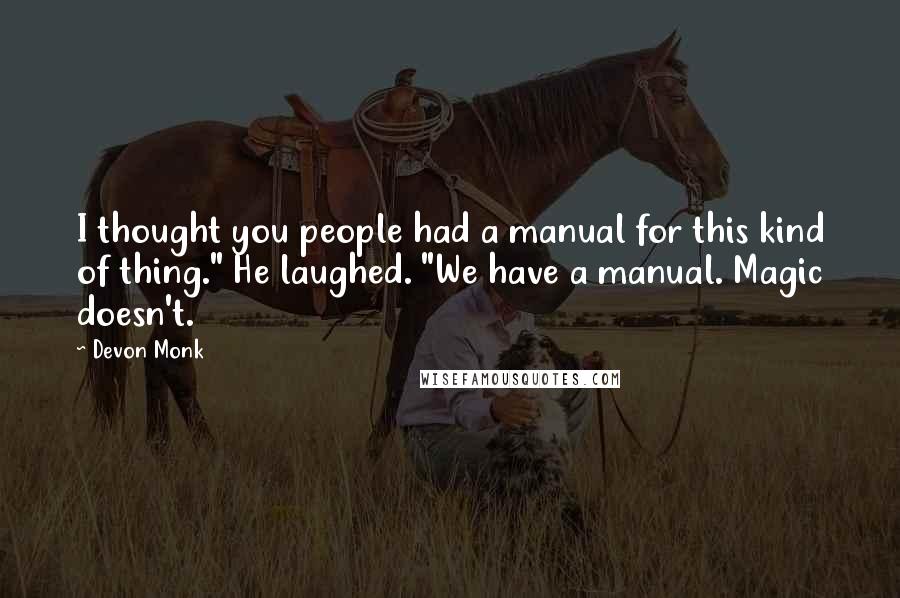 Devon Monk Quotes: I thought you people had a manual for this kind of thing." He laughed. "We have a manual. Magic doesn't.
