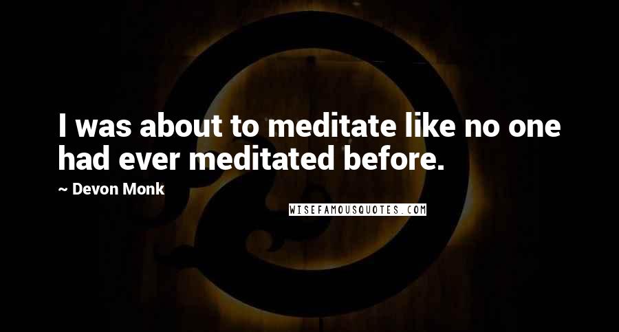 Devon Monk Quotes: I was about to meditate like no one had ever meditated before.