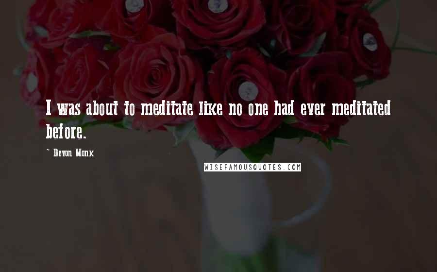 Devon Monk Quotes: I was about to meditate like no one had ever meditated before.