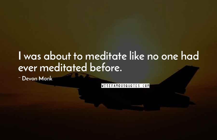Devon Monk Quotes: I was about to meditate like no one had ever meditated before.