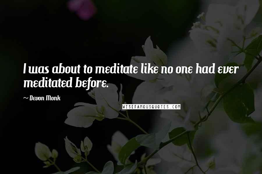 Devon Monk Quotes: I was about to meditate like no one had ever meditated before.