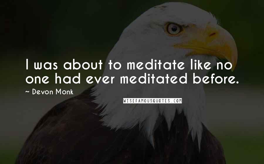 Devon Monk Quotes: I was about to meditate like no one had ever meditated before.