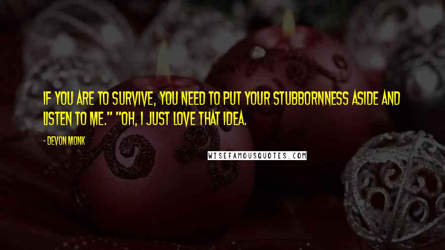 Devon Monk Quotes: If you are to survive, you need to put your stubbornness aside and listen to me." "Oh, I just love that idea.