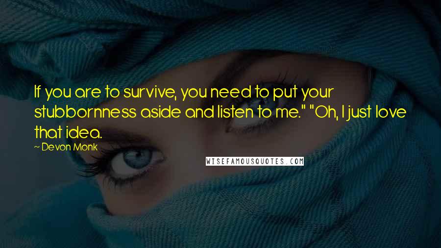 Devon Monk Quotes: If you are to survive, you need to put your stubbornness aside and listen to me." "Oh, I just love that idea.
