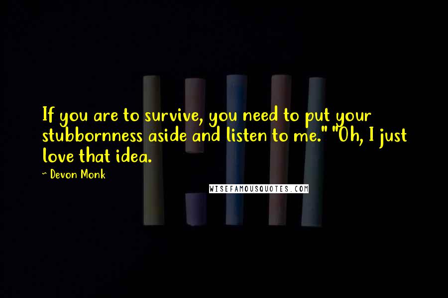 Devon Monk Quotes: If you are to survive, you need to put your stubbornness aside and listen to me." "Oh, I just love that idea.