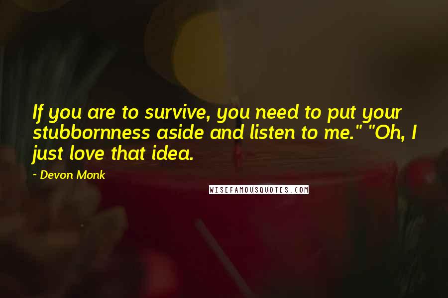 Devon Monk Quotes: If you are to survive, you need to put your stubbornness aside and listen to me." "Oh, I just love that idea.