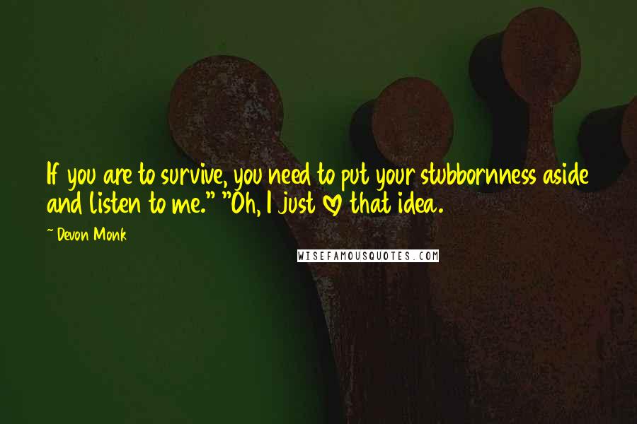Devon Monk Quotes: If you are to survive, you need to put your stubbornness aside and listen to me." "Oh, I just love that idea.