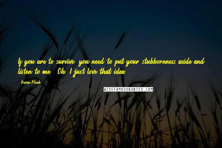 Devon Monk Quotes: If you are to survive, you need to put your stubbornness aside and listen to me." "Oh, I just love that idea.