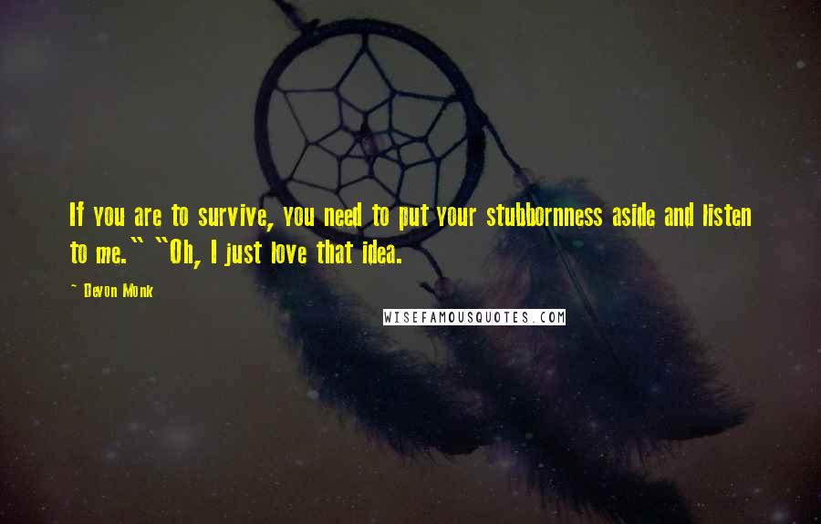 Devon Monk Quotes: If you are to survive, you need to put your stubbornness aside and listen to me." "Oh, I just love that idea.