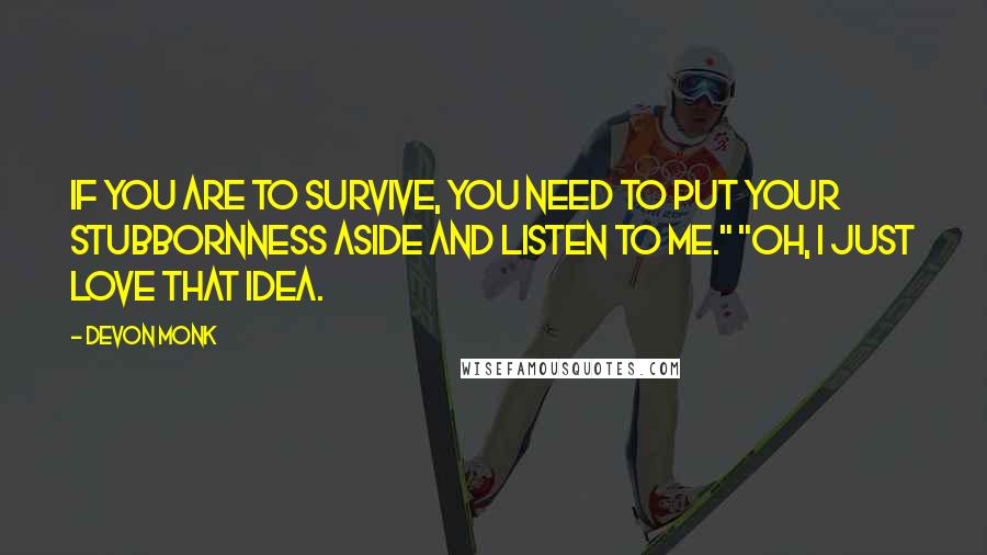 Devon Monk Quotes: If you are to survive, you need to put your stubbornness aside and listen to me." "Oh, I just love that idea.