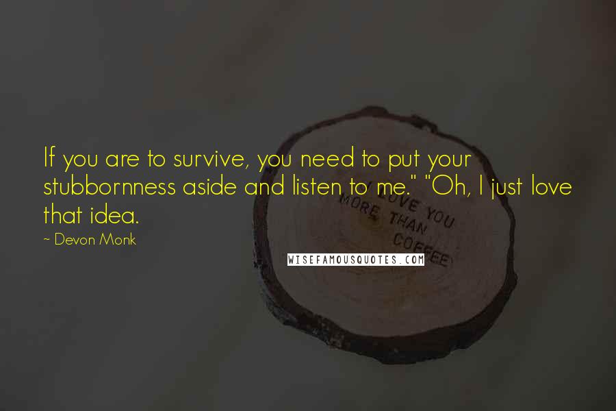 Devon Monk Quotes: If you are to survive, you need to put your stubbornness aside and listen to me." "Oh, I just love that idea.