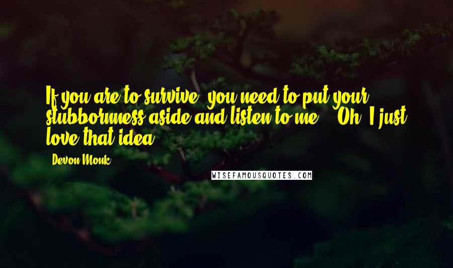 Devon Monk Quotes: If you are to survive, you need to put your stubbornness aside and listen to me." "Oh, I just love that idea.