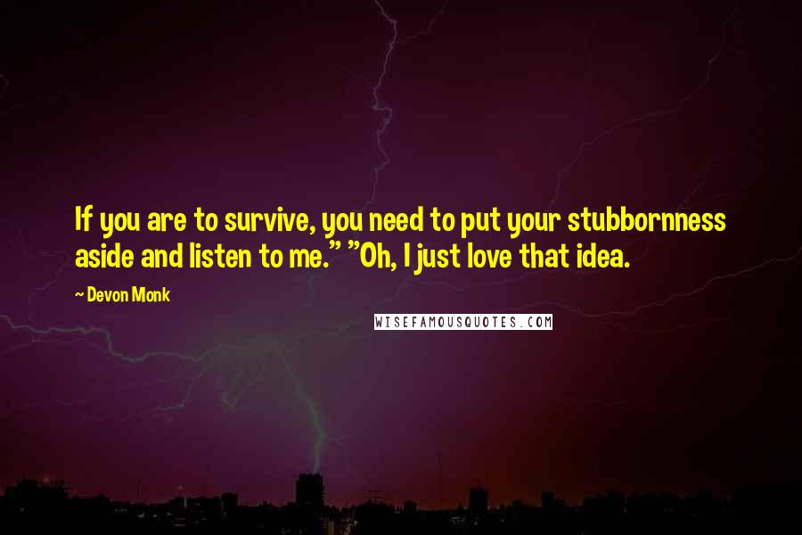 Devon Monk Quotes: If you are to survive, you need to put your stubbornness aside and listen to me." "Oh, I just love that idea.