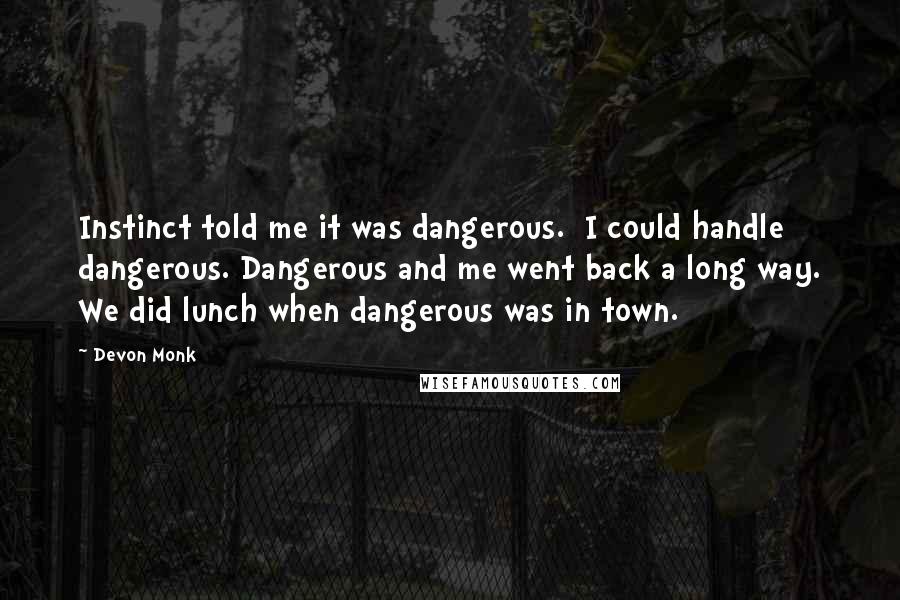 Devon Monk Quotes: Instinct told me it was dangerous.  I could handle dangerous. Dangerous and me went back a long way. We did lunch when dangerous was in town.