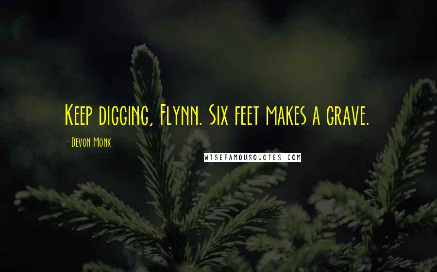 Devon Monk Quotes: Keep digging, Flynn. Six feet makes a grave.