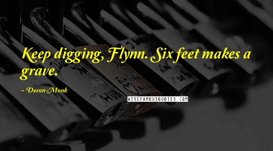 Devon Monk Quotes: Keep digging, Flynn. Six feet makes a grave.