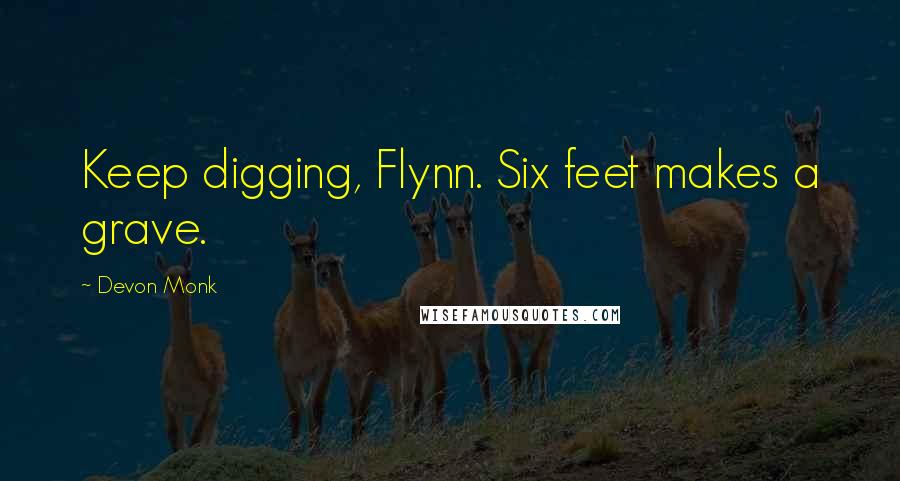 Devon Monk Quotes: Keep digging, Flynn. Six feet makes a grave.