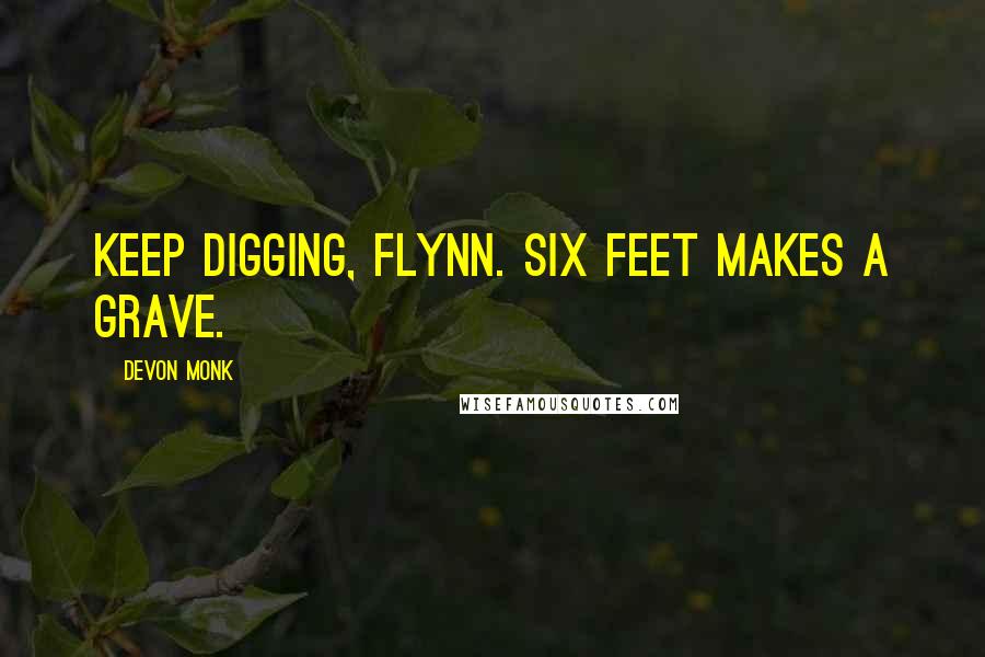 Devon Monk Quotes: Keep digging, Flynn. Six feet makes a grave.