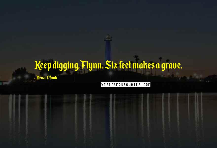 Devon Monk Quotes: Keep digging, Flynn. Six feet makes a grave.