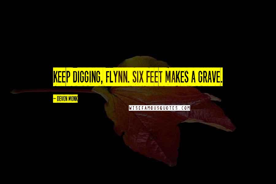 Devon Monk Quotes: Keep digging, Flynn. Six feet makes a grave.