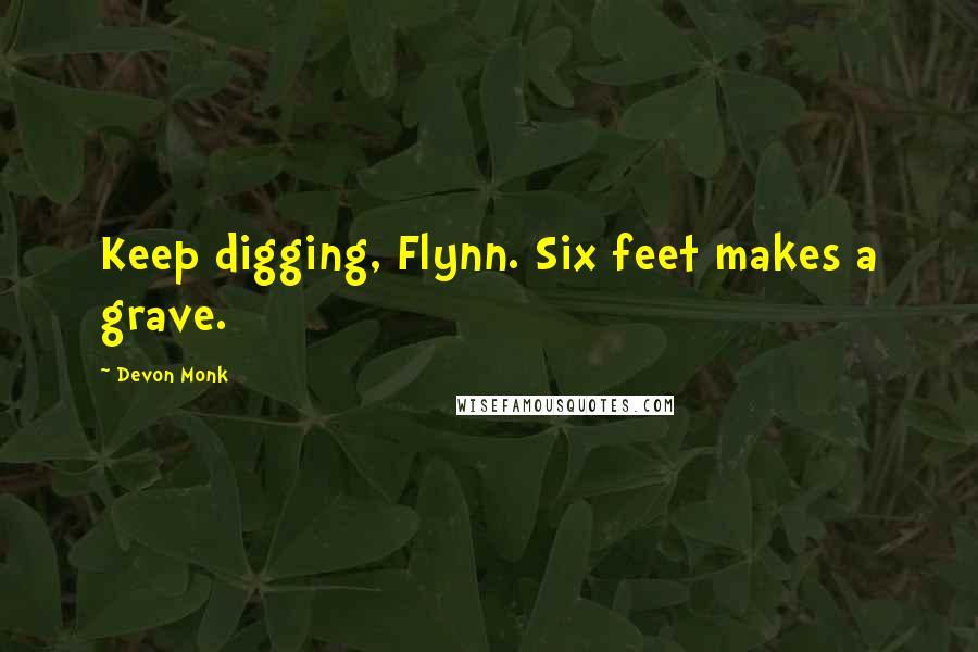 Devon Monk Quotes: Keep digging, Flynn. Six feet makes a grave.