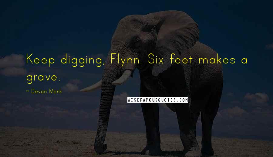 Devon Monk Quotes: Keep digging, Flynn. Six feet makes a grave.