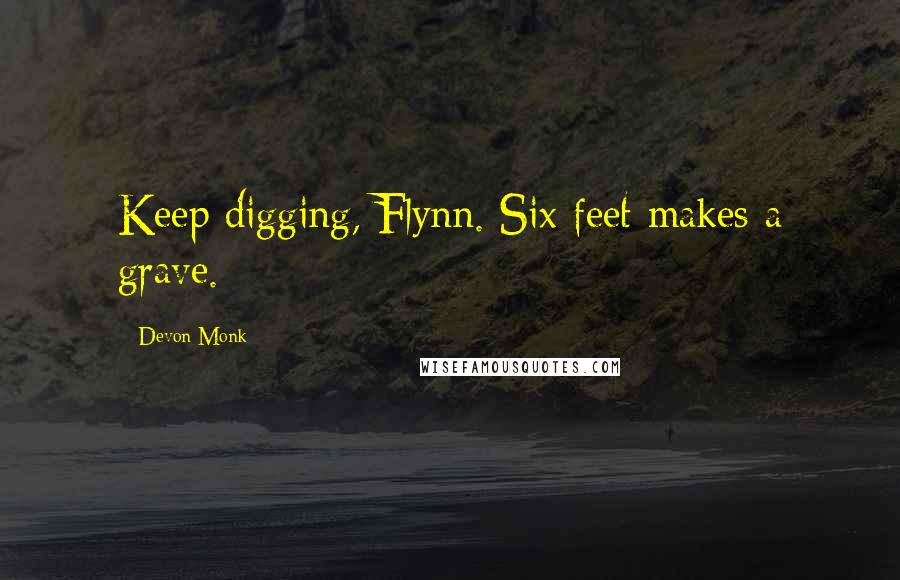 Devon Monk Quotes: Keep digging, Flynn. Six feet makes a grave.