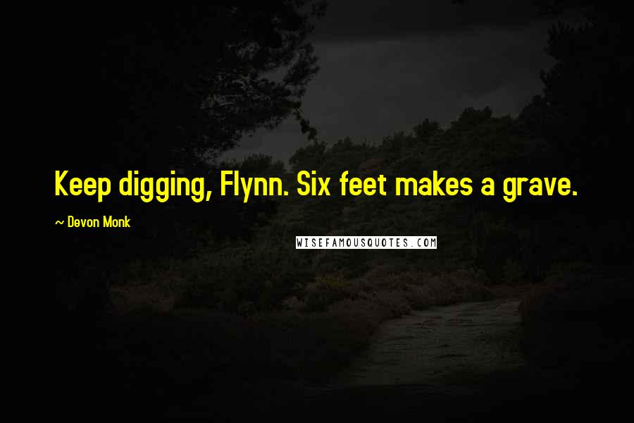 Devon Monk Quotes: Keep digging, Flynn. Six feet makes a grave.