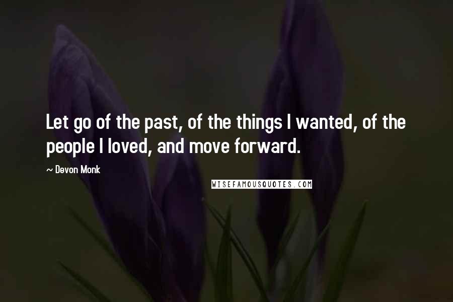 Devon Monk Quotes: Let go of the past, of the things I wanted, of the people I loved, and move forward.