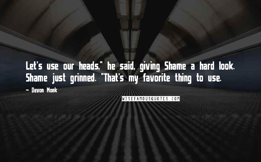 Devon Monk Quotes: Let's use our heads," he said, giving Shame a hard look. Shame just grinned. "That's my favorite thing to use.
