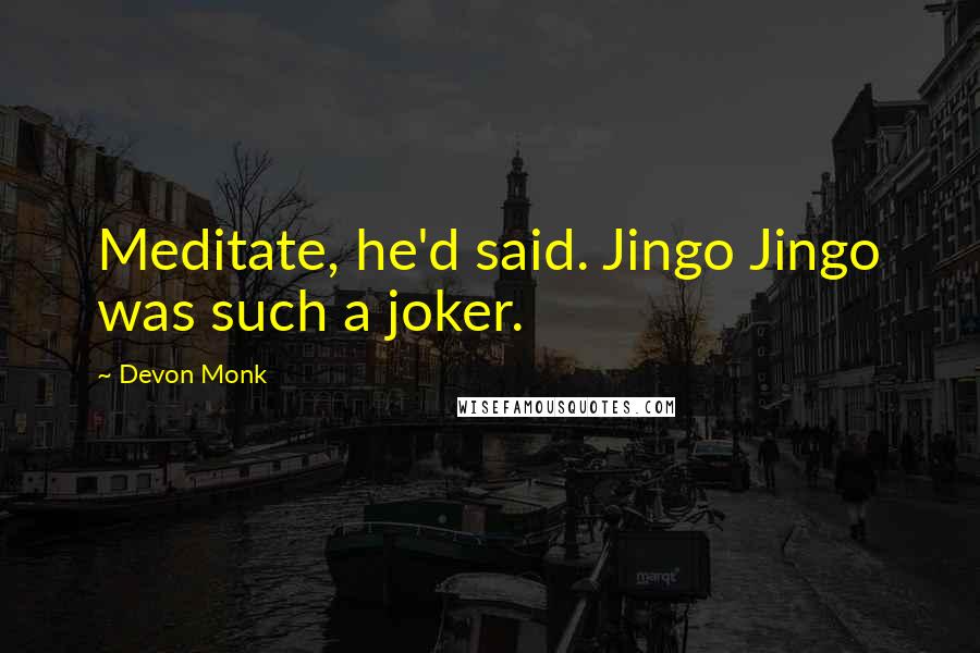 Devon Monk Quotes: Meditate, he'd said. Jingo Jingo was such a joker.