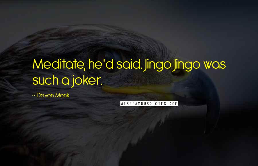 Devon Monk Quotes: Meditate, he'd said. Jingo Jingo was such a joker.