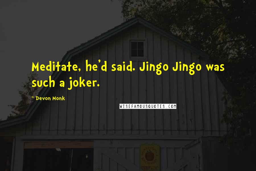 Devon Monk Quotes: Meditate, he'd said. Jingo Jingo was such a joker.