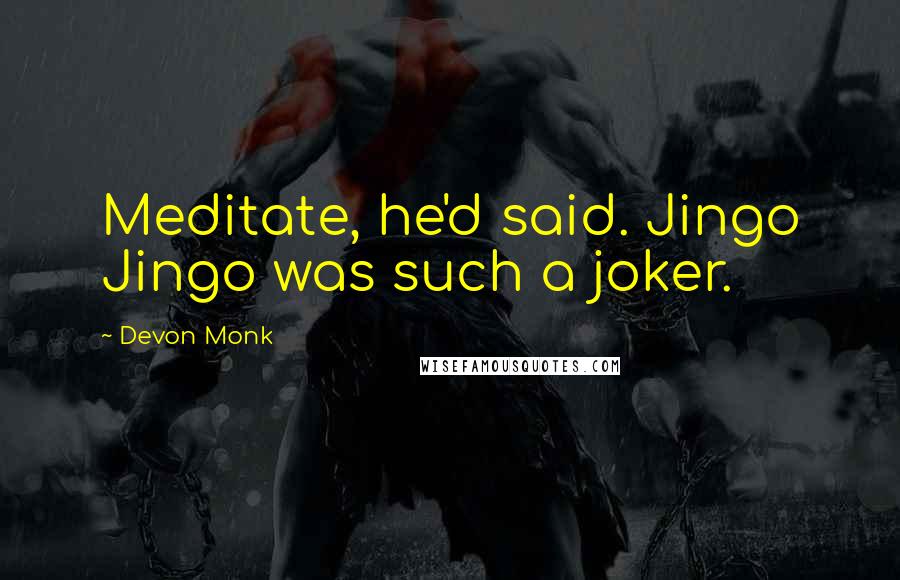 Devon Monk Quotes: Meditate, he'd said. Jingo Jingo was such a joker.