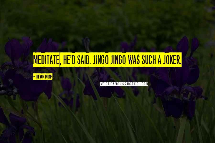 Devon Monk Quotes: Meditate, he'd said. Jingo Jingo was such a joker.