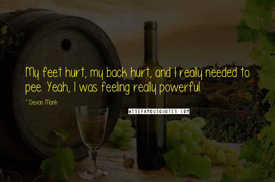 Devon Monk Quotes: My feet hurt, my back hurt, and I really needed to pee. Yeah, I was feeling really powerful.